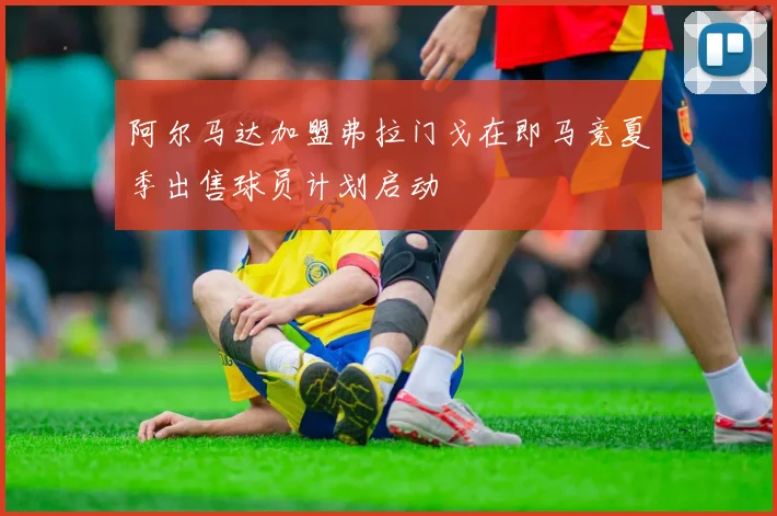 阿尔马达加盟弗拉门戈在即马竞夏季出售球员计划启动