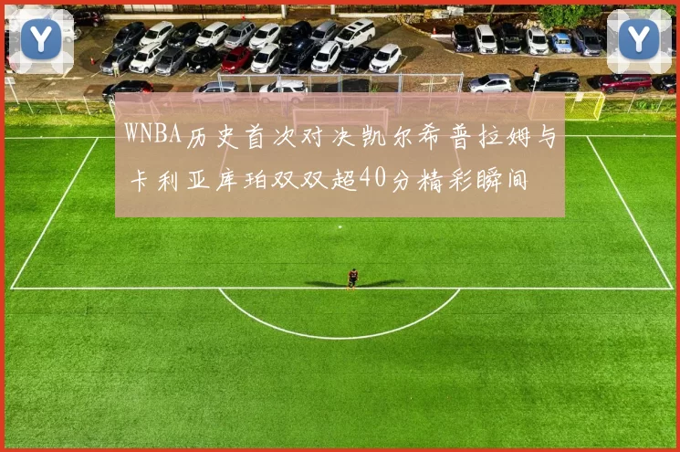 WNBA历史首次对决凯尔希普拉姆与卡利亚库珀双双超40分精彩瞬间