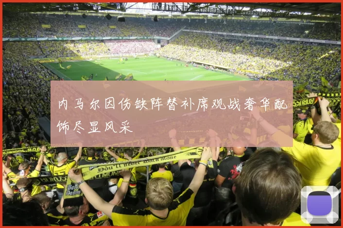 内马尔因伤缺阵替补席观战奢华配饰尽显风采