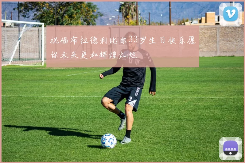 祝福布拉德利比尔33岁生日快乐愿你未来更加辉煌灿烂