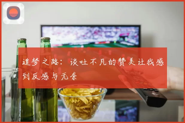 追梦之路：谈吐不凡的赞美让我感到反感与无奈
