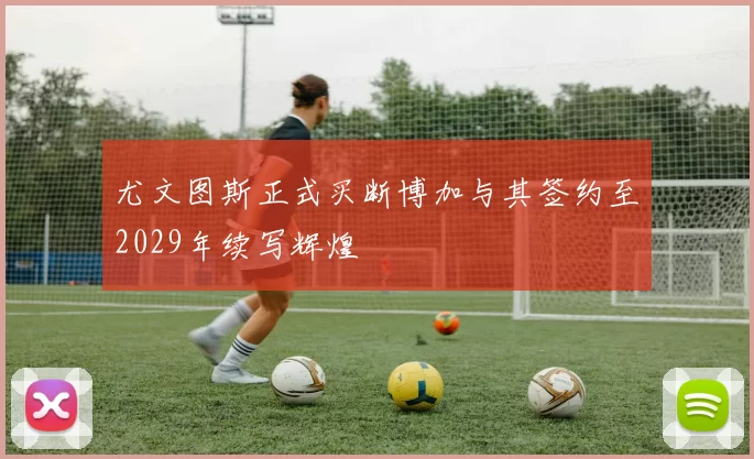 尤文图斯正式买断博加与其签约至2029年续写辉煌
