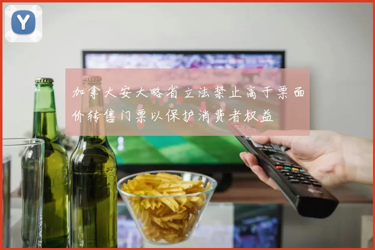 加拿大安大略省立法禁止高于票面价转售门票以保护消费者权益