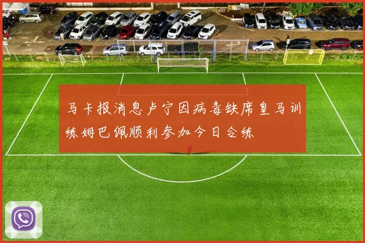 马卡报消息卢宁因病毒缺席皇马训练姆巴佩顺利参加今日合练