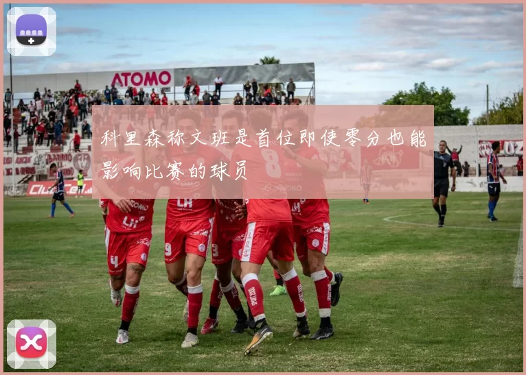 科里森称文班是首位即使零分也能影响比赛的球员