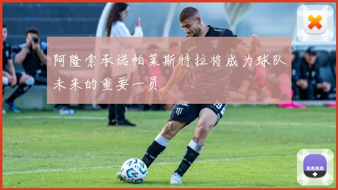 阿隆索承诺帕莱斯特拉将成为球队未来的重要一员